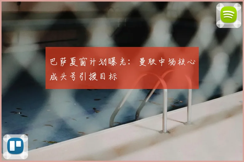 巴萨夏窗计划曝光：曼联中场核心成头号引援目标