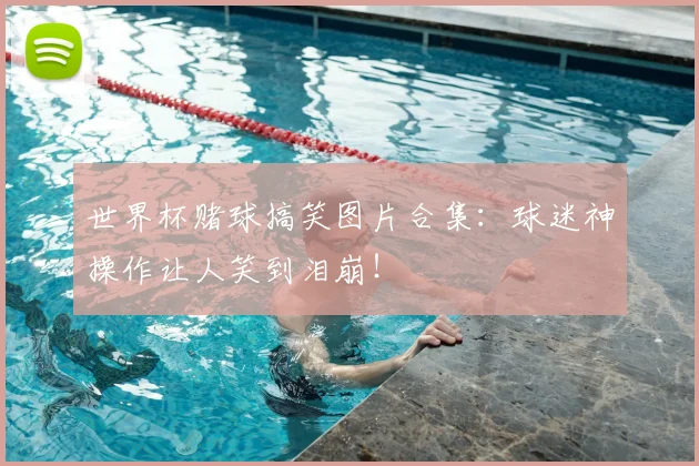 世界杯赌球搞笑图片合集：球迷神操作让人笑到泪崩！