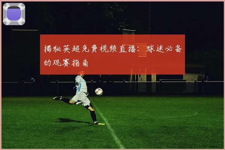 揭秘英超免费视频直播：球迷必备的观赛指南