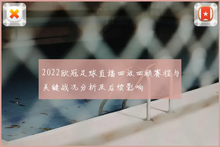 2022欧冠足球直播回放回顾赛程与关键战况分析及后续影响