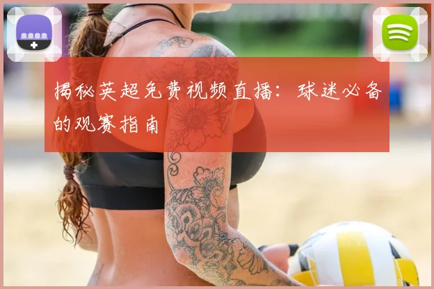 揭秘英超免费视频直播：球迷必备的观赛指南