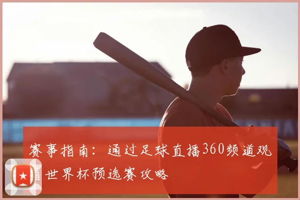 赛事指南：通过足球直播360频道观看世界杯预选赛攻略