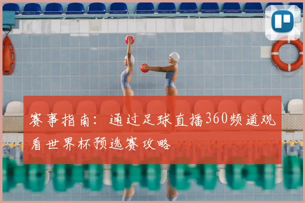 赛事指南：通过足球直播360频道观看世界杯预选赛攻略