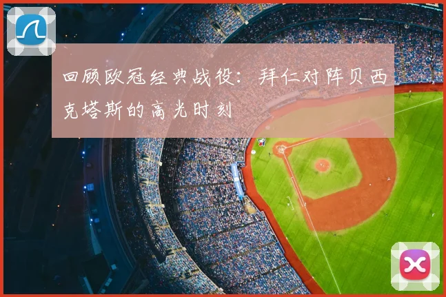 回顾欧冠经典战役：拜仁对阵贝西克塔斯的高光时刻