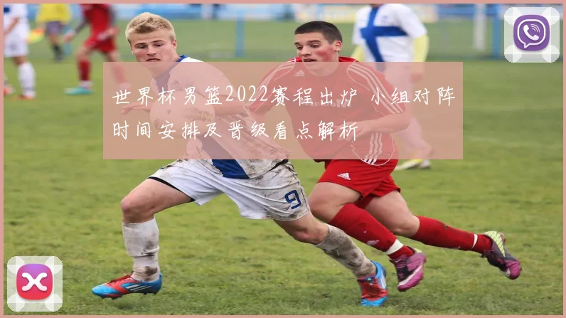 世界杯男篮2022赛程出炉 小组对阵时间安排及晋级看点解析