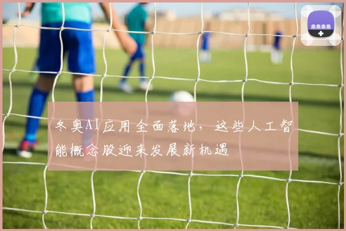 冬奥AI应用全面落地，这些人工智能概念股迎来发展新机遇